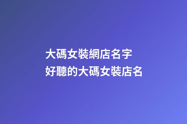 大碼女裝網店名字 好聽的大碼女裝店名-第1張-店鋪起名-玄機派